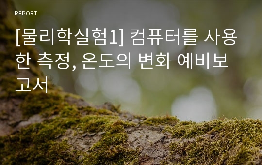 [물리학실험1] 컴퓨터를 사용한 측정, 온도의 변화 예비보고서