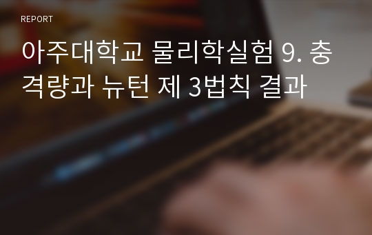 아주대학교 물리학실험 9. 충격량과 뉴턴 제 3법칙 결과