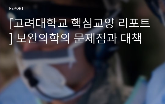 [고려대학교 핵심교양 리포트] 보완의학의 문제점과 대책