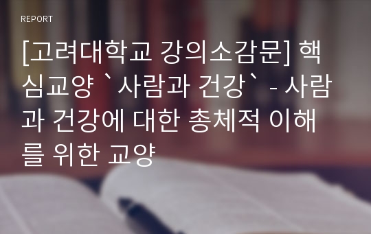 [고려대학교 강의소감문] 핵심교양 `사람과 건강` - 사람과 건강에 대한 총체적 이해를 위한 교양