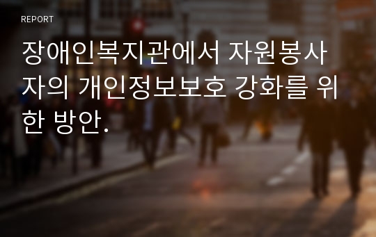 장애인복지관에서 자원봉사자의 개인정보보호 강화를 위한 방안.