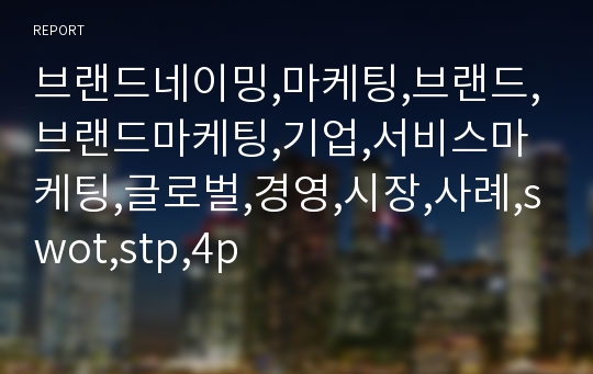 브랜드네이밍,마케팅,브랜드,브랜드마케팅,기업,서비스마케팅,글로벌,경영,시장,사례,swot,stp,4p