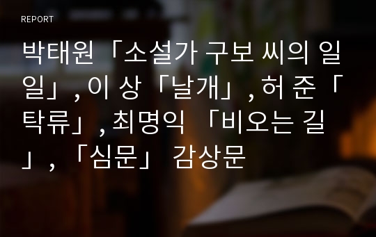 박태원「소설가 구보 씨의 일일」, 이 상「날개」, 허 준「탁류」, 최명익 「비오는 길」, 「심문」 감상문