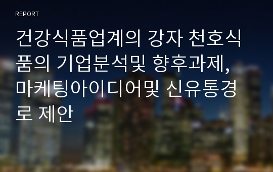 건강식품업계의 강자 천호식품의 기업분석및 향후과제, 마케팅아이디어및 신유통경로 제안