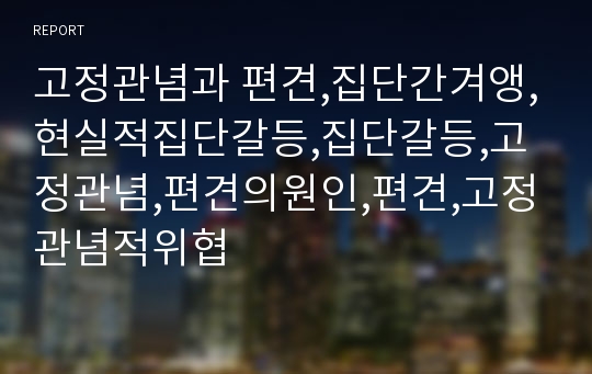 고정관념과 편견,집단간겨앵,현실적집단갈등,집단갈등,고정관념,편견의원인,편견,고정관념적위협