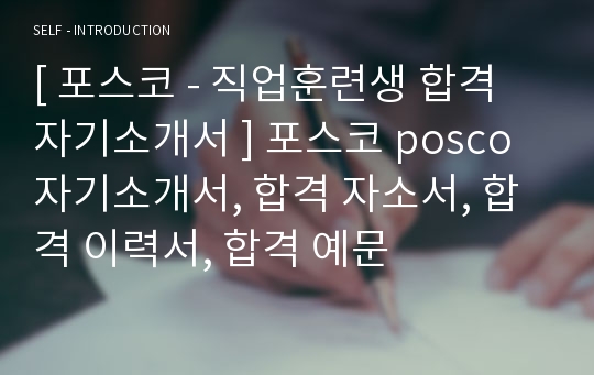 [ 포스코 - 직업훈련생 합격 자기소개서 ] 포스코 posco 자기소개서, 합격 자소서, 합격 이력서, 합격 예문