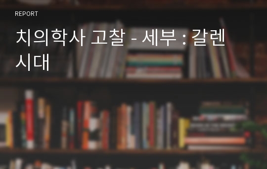 치의학사 고찰 - 세부 : 갈렌시대