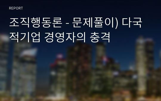 조직행동론 - 문제풀이) 다국적기업 경영자의 충격