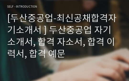 [두산중공업-최신공채합격자기소개서 ] 두산중공업 자기소개서, 합격 자소서, 합격 이력서, 합격 예문