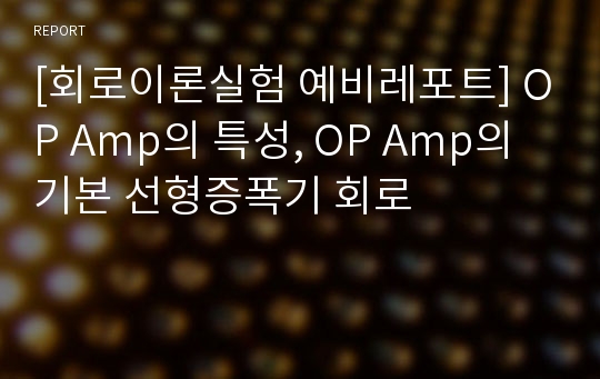 [회로이론실험 예비레포트] OP Amp의 특성, OP Amp의 기본 선형증폭기 회로