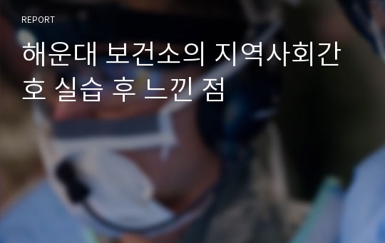 해운대 보건소의 지역사회간호 실습 후 느낀 점