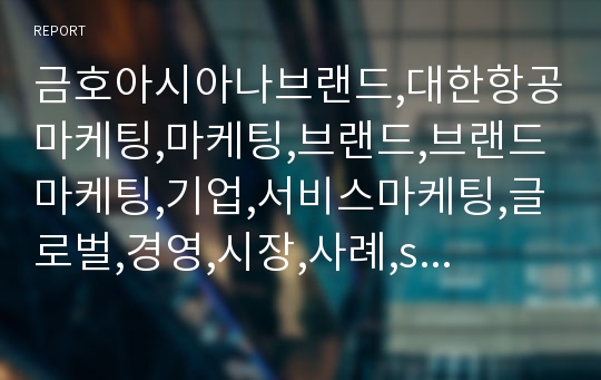 금호아시아나브랜드,대한항공마케팅,마케팅,브랜드,브랜드마케팅,기업,서비스마케팅,글로벌,경영,시장,사례,swot,stp,4p