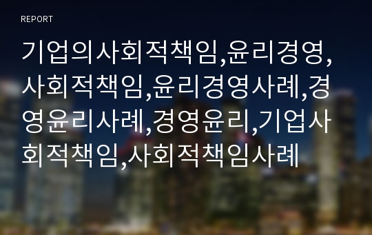 기업의사회적책임,윤리경영,사회적책임,윤리경영사례,경영윤리사례,경영윤리,기업사회적책임,사회적책임사례