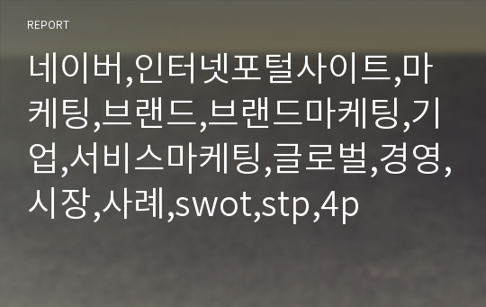 네이버,인터넷포털사이트,마케팅,브랜드,브랜드마케팅,기업,서비스마케팅,글로벌,경영,시장,사례,swot,stp,4p