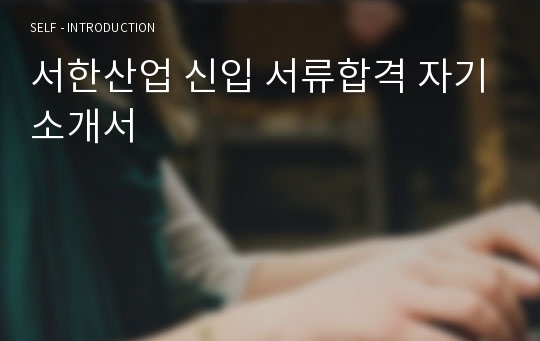 서한산업 신입 서류합격 자기소개서