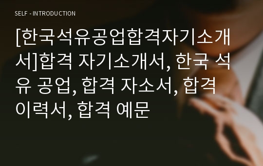 [한국석유공업합격자기소개서]합격 자기소개서, 한국 석유 공업, 합격 자소서, 합격 이력서, 합격 예문