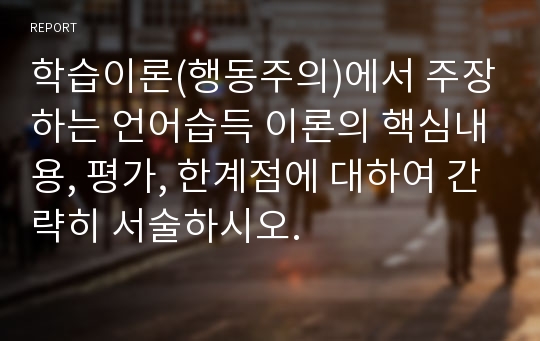 학습이론(행동주의)에서 주장하는 언어습득 이론의 핵심내용, 평가, 한계점에 대하여 간략히 서술하시오.