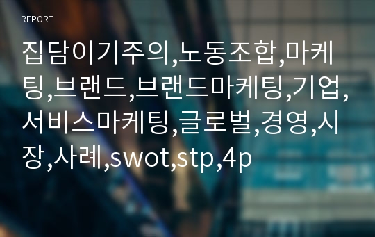 집담이기주의,노동조합,마케팅,브랜드,브랜드마케팅,기업,서비스마케팅,글로벌,경영,시장,사례,swot,stp,4p