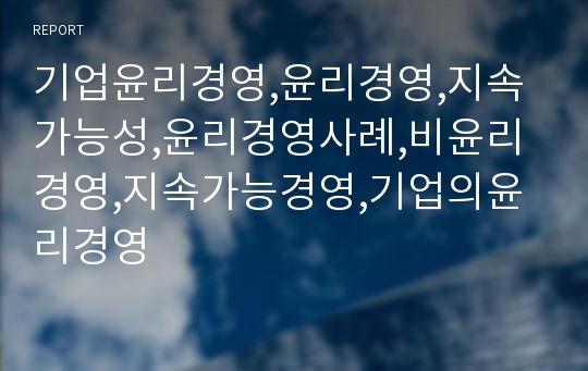 기업윤리경영,윤리경영,지속가능성,윤리경영사례,비윤리경영,지속가능경영,기업의윤리경영