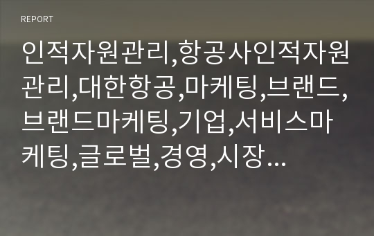 인적자원관리,항공사인적자원관리,대한항공,마케팅,브랜드,브랜드마케팅,기업,서비스마케팅,글로벌,경영,시장,사례,swot,stp,4p