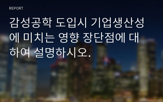 감성공학 도입시 기업생산성에 미치는 영향 장단점에 대하여 설명하시오.