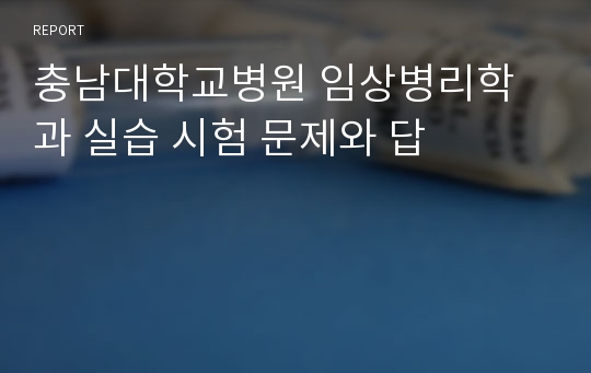 충남대학교병원 임상병리학과 실습 시험 문제와 답