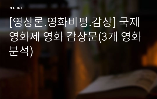 [영상론.영화비평.감상] 국제 영화제 영화 감상문(3개 영화분석)