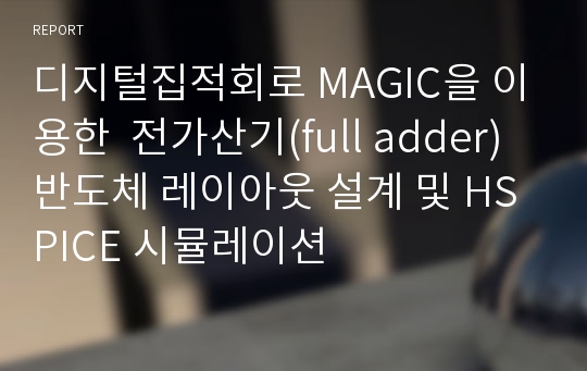 디지털집적회로 MAGIC을 이용한  전가산기(full adder) 반도체 레이아웃 설계 및 HSPICE 시뮬레이션