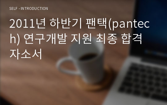 2011년 하반기 팬택(pantech) 연구개발 지원 최종 합격 자소서