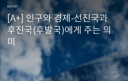 [A+] 인구와 경제-선진국과 후진국(후발국)에게 주는 의미