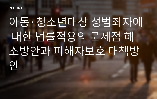 아동·청소년대상 성범죄자에 대한 법률적용의 문제점 해소방안과 피해자보호 대책방안