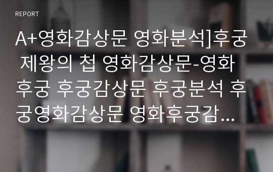 A+영화감상문 영화분석]후궁 제왕의 첩 영화감상문-영화후궁 후궁감상문 후궁분석 후궁영화감상문 영화후궁감상문 후궁줄거리 영화비평 후궁을보고 에로티시즘과욕망 김대승감독 조여정주연