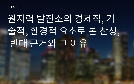 원자력 발전소의 경제적, 기술적, 환경적 요소로 본 찬성, 반대 근거와 그 이유