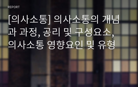 [의사소통] 의사소통의 개념과 과정, 공리 및 구성요소, 의사소통 영향요인 및 유형