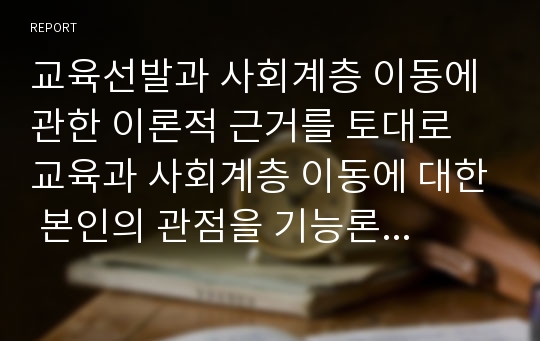 교육선발과 사회계층 이동에 관한 이론적 근거를 토대로 교육과 사회계층 이동에 대한 본인의 관점을 기능론 또는 갈등론의 입장에서 제시하시오.