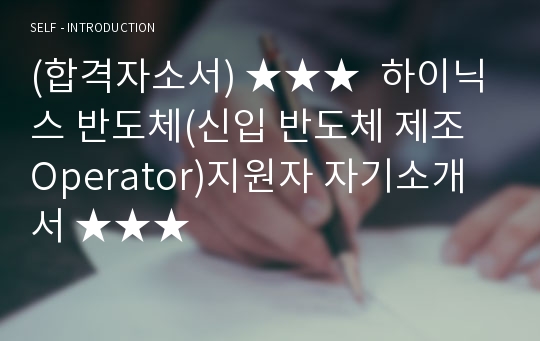 (합격자소서) ★★★  하이닉스 반도체(신입 반도체 제조 Operator)지원자 자기소개서 ★★★