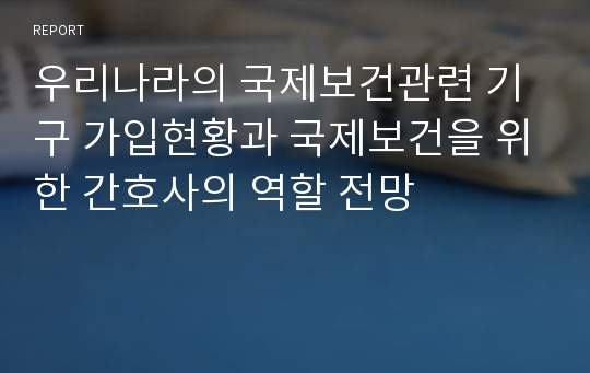 우리나라의 국제보건관련 기구 가입현황과 국제보건을 위한 간호사의 역할 전망