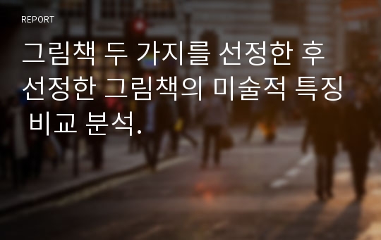 그림책 두 가지를 선정한 후 선정한 그림책의 미술적 특징 비교 분석.