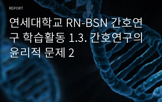 연세대학교 RN-BSN 간호연구 학습활동 1.3. 간호연구의 윤리적 문제 2