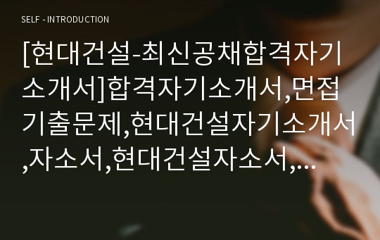 [현대건설-최신공채합격자기소개서]합격자기소개서,면접기출문제,현대건설자기소개서,자소서,현대건설자소서,현대건설자기소개서샘플,현대건설자기소개서예문,현대