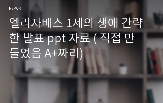 엘리자베스 1세의 생애 간략한 발표 ppt 자료 ( 직접 만들었음 A+짜리)