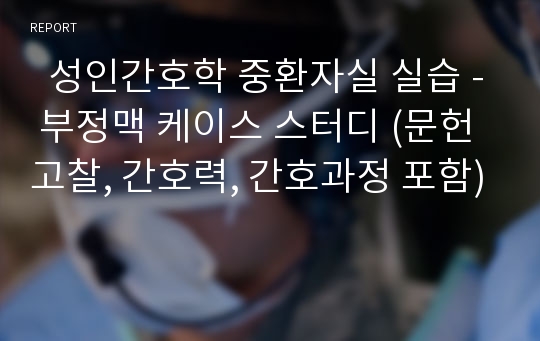   성인간호학 중환자실 실습 - 부정맥 케이스 스터디 (문헌고찰, 간호력, 간호과정 포함)