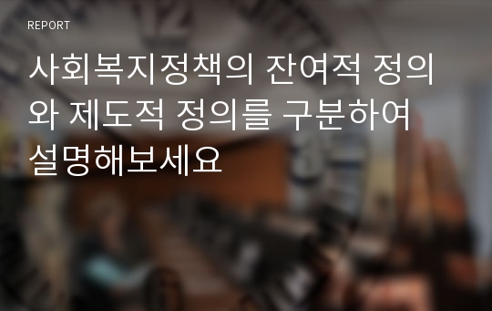 사회복지정책의 잔여적 정의와 제도적 정의를 구분하여 설명해보세요