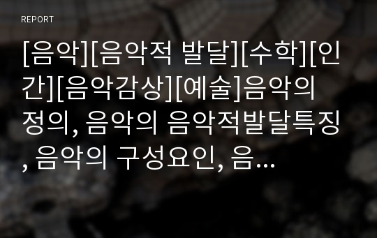 [음악][음악적 발달][수학][인간][음악감상][예술]음악의 정의, 음악의 음악적발달특징, 음악의 구성요인, 음악의 설계형식, 음악과 수학, 음악과 인간, 음악의 영향 분석(음악)