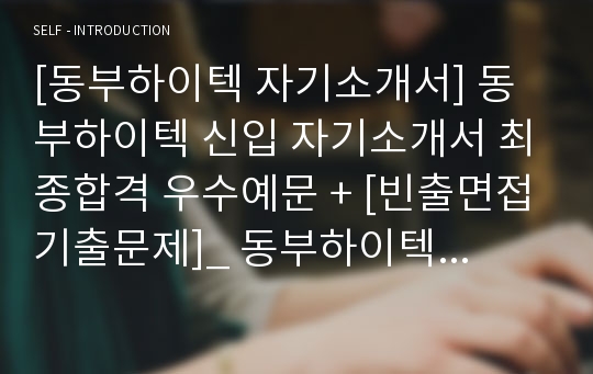 [동부하이텍 자기소개서] 동부하이텍 신입 자기소개서 최종합격 우수예문 + [빈출면접기출문제]_ 동부하이텍 자소서합격예문_ 동부하이텍 합격자소서예문_ 채용정보자소서샘플