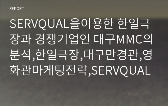 SERVQUAL을이용한 한일극장과 경쟁기업인 대구MMC의분석,한일극장,대구만경관,영화관마케팅전략,SERVQUAL사례