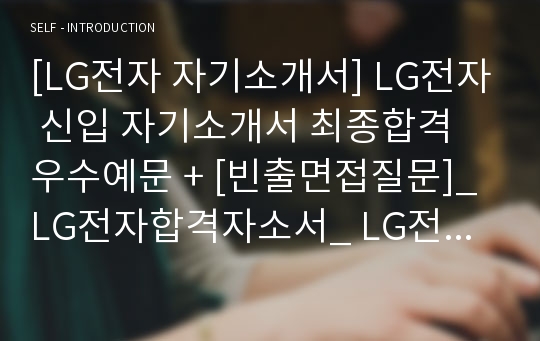 [LG전자 자기소개서] LG전자 신입 자기소개서 최종합격 우수예문 + [빈출면접질문]_ LG전자합격자소서_ LG전자 채용정보 자소서 샘플