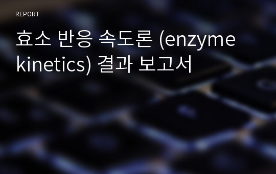 효소 반응 속도론 (enzyme kinetics) 결과 보고서