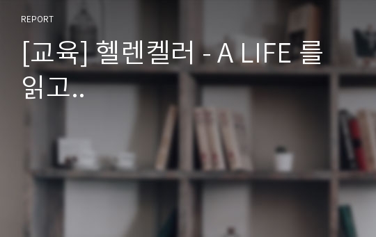 [교육] 헬렌켈러 - A LIFE 를 읽고..