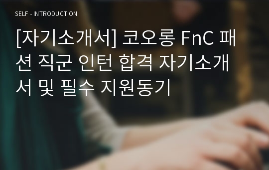 [자기소개서] 코오롱 FnC 패션 직군 인턴 합격 자기소개서 및 필수 지원동기